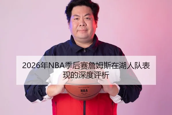 2026年NBA季后赛詹姆斯在湖人队表现的深度评析