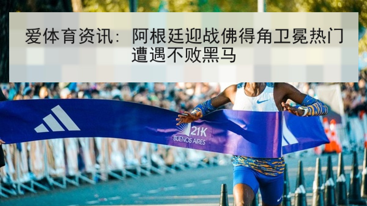 爱体育资讯: 阿根廷迎战佛得角卫冕热门遭遇不败黑马