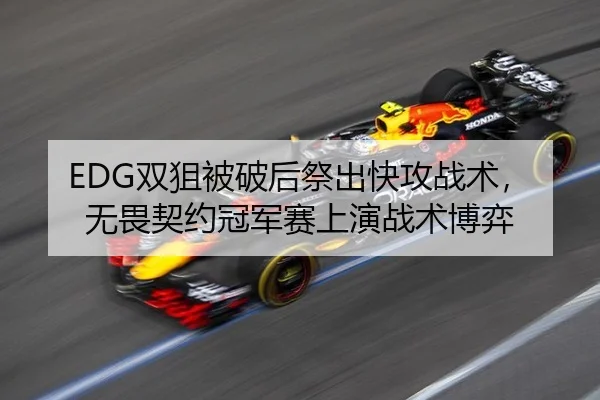 EDG双狙被破后祭出快攻战术，无畏契约冠军赛上演战术博弈