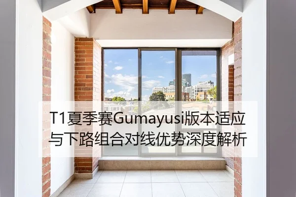 T1夏季赛Gumayusi版本适应与下路组合对线优势深度解析