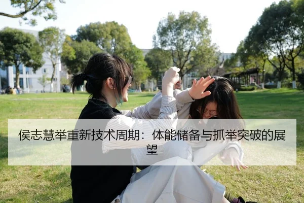 侯志慧举重新技术周期：体能储备与抓举突破的展望