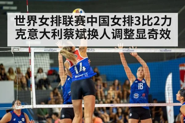世界女排联赛中国女排3比2力克意大利蔡斌换人调整显奇效