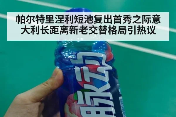 帕尔特里涅利短池复出首秀之际意大利长距离新老交替格局引热议